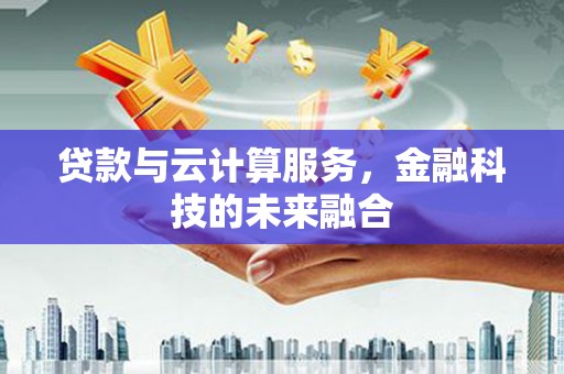 鲅鱼圈贷款与云计算服务，金融科技的未来融合