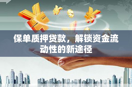 鲅鱼圈保单质押贷款，解锁资金流动性的新途径