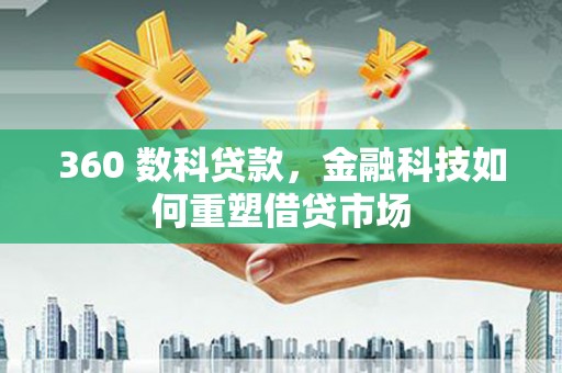 鲅鱼圈360 数科贷款，金融科技如何重塑借贷市场