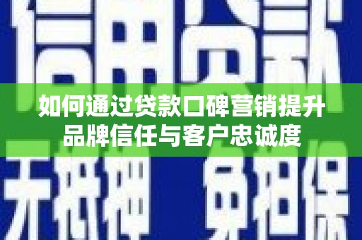 鲅鱼圈如何通过贷款口碑营销提升品牌信任与客户忠诚度