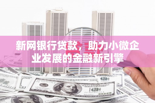 鲅鱼圈新网银行贷款，助力小微企业发展的金融新引擎