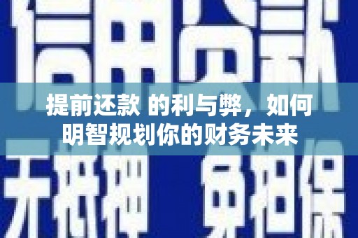 鲅鱼圈提前还款 的利与弊，如何明智规划你的财务未来