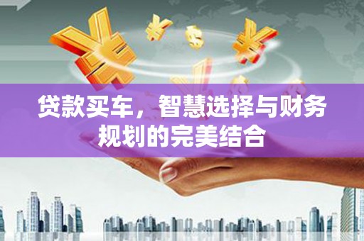 鲅鱼圈贷款买车，智慧选择与财务规划的完美结合