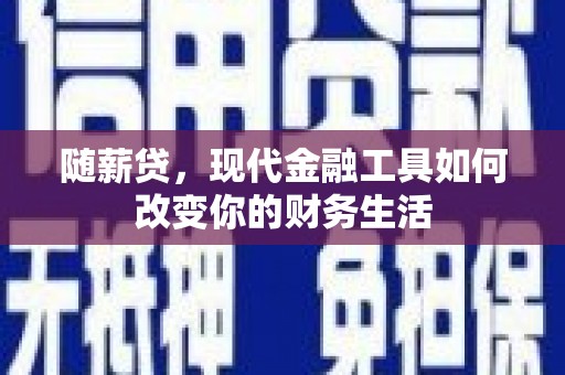 鲅鱼圈随薪贷，现代金融工具如何改变你的财务生活