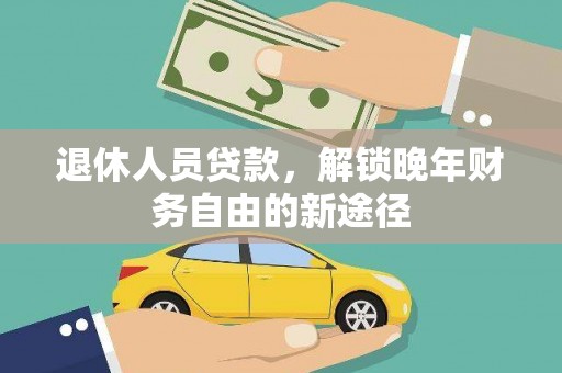 鲅鱼圈退休人员贷款，解锁晚年财务自由的新途径