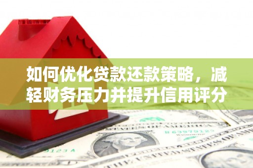 鲅鱼圈如何优化贷款还款策略，减轻财务压力并提升信用评分