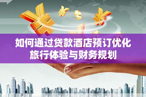 鲅鱼圈如何通过贷款酒店预订优化旅行体验与财务规划