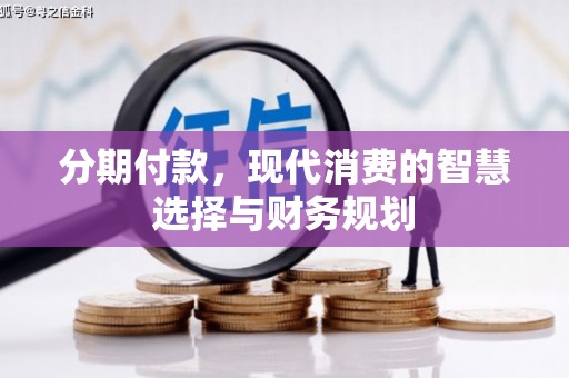 鲅鱼圈分期付款，现代消费的智慧选择与财务规划