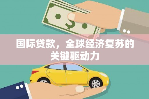 鲅鱼圈国际贷款，全球经济复苏的关键驱动力