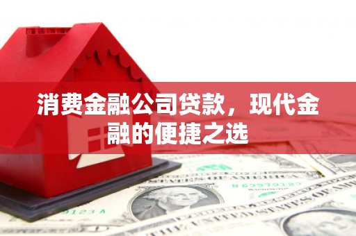 鲅鱼圈消费金融公司贷款，现代金融的便捷之选