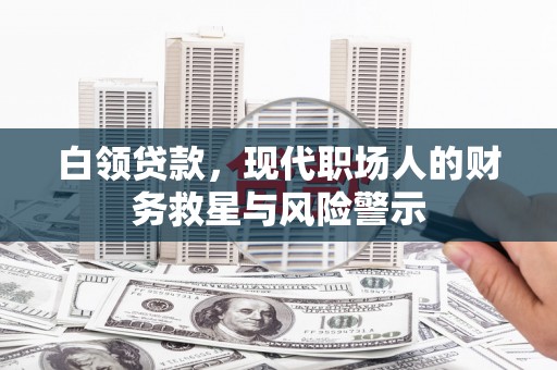 鲅鱼圈白领贷款，现代职场人的财务救星与风险警示