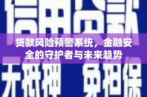 鲅鱼圈贷款风险预警系统，金融安全的守护者与未来趋势