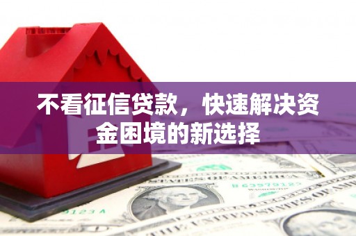鲅鱼圈不看征信贷款，快速解决资金困境的新选择
