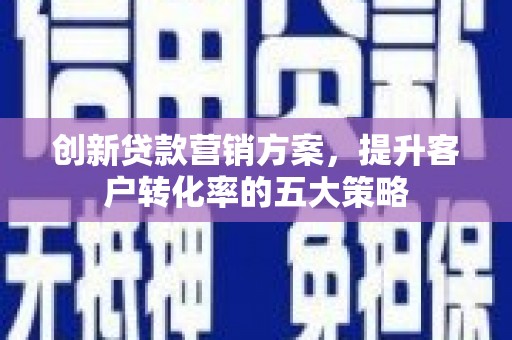 鲅鱼圈创新贷款营销方案，提升客户转化率的五大策略