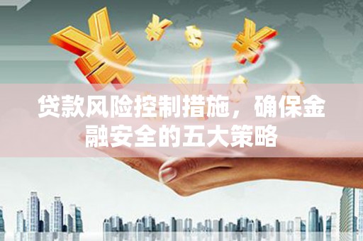 鲅鱼圈贷款风险控制措施，确保金融安全的五大策略