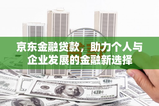 鲅鱼圈京东金融贷款，助力个人与企业发展的金融新选择