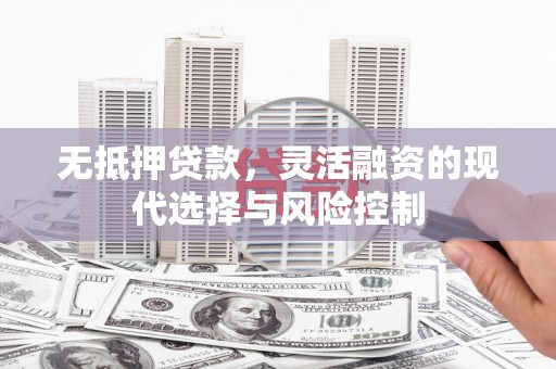 鲅鱼圈无抵押贷款，灵活融资的现代选择与风险控制