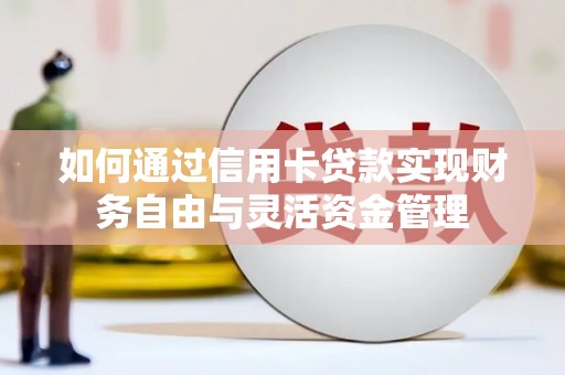 鲅鱼圈如何通过信用卡贷款实现财务自由与灵活资金管理