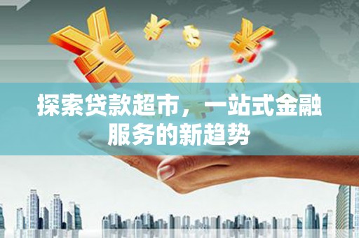 鲅鱼圈探索贷款超市，一站式金融服务的新趋势