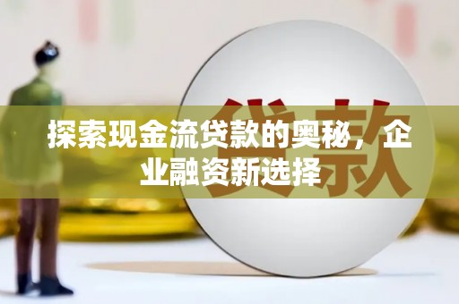 鲅鱼圈探索现金流贷款的奥秘，企业融资新选择