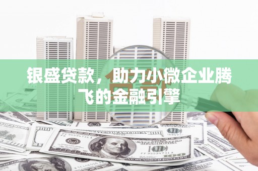 鲅鱼圈银盛贷款，助力小微企业腾飞的金融引擎