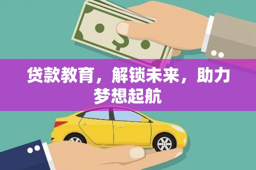 鲅鱼圈贷款教育，解锁未来，助力梦想起航