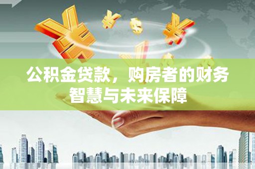 鲅鱼圈公积金贷款，购房者的财务智慧与未来保障