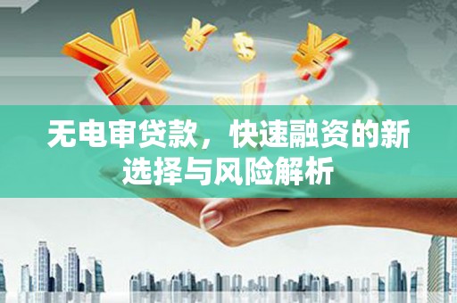 鲅鱼圈无电审贷款，快速融资的新选择与风险解析