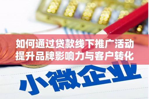 鲅鱼圈如何通过贷款线下推广活动提升品牌影响力与客户转化率