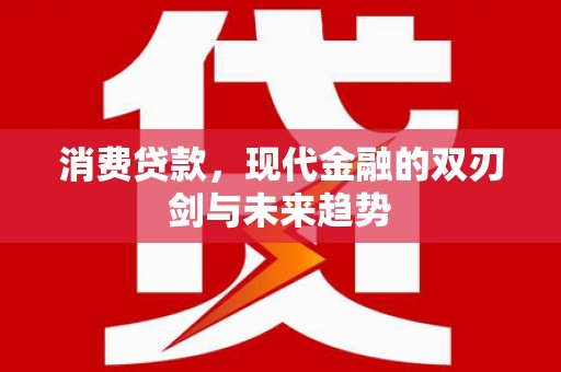 鲅鱼圈消费贷款，现代金融的双刃剑与未来趋势