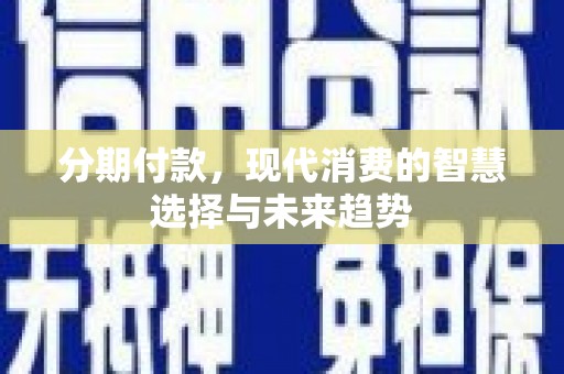 鲅鱼圈分期付款，现代消费的智慧选择与未来趋势