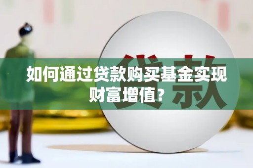 鲅鱼圈如何通过贷款购买基金实现财富增值？