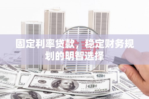鲅鱼圈固定利率贷款，稳定财务规划的明智选择