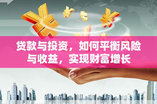 鲅鱼圈贷款与投资，如何平衡风险与收益，实现财富增长