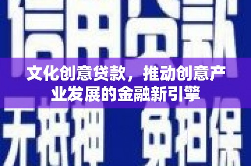鲅鱼圈文化创意贷款，推动创意产业发展的金融新引擎