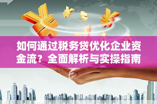 鲅鱼圈如何通过税务贷优化企业资金流？全面解析与实操指南