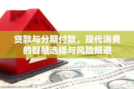 鲅鱼圈贷款与分期付款，现代消费的智慧选择与风险规避