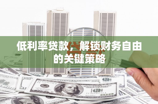 鲅鱼圈低利率贷款，解锁财务自由的关键策略