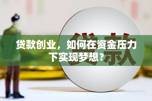 鲅鱼圈贷款创业，如何在资金压力下实现梦想？