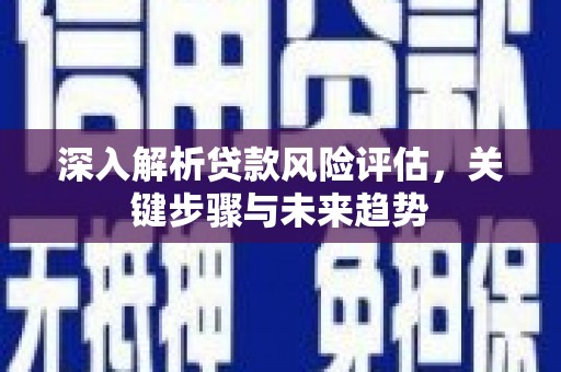 鲅鱼圈深入解析贷款风险评估，关键步骤与未来趋势