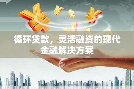 鲅鱼圈循环贷款，灵活融资的现代金融解决方案