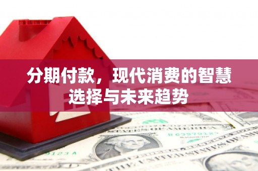 鲅鱼圈分期付款，现代消费的智慧选择与未来趋势