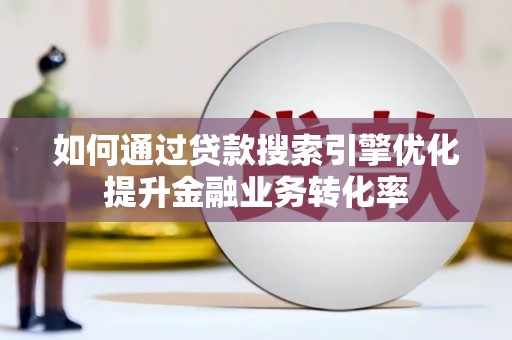 鲅鱼圈如何通过贷款搜索引擎优化提升金融业务转化率