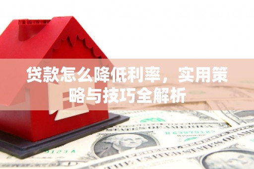 鲅鱼圈贷款怎么降低利率，实用策略与技巧全解析