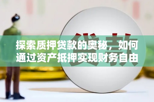 鲅鱼圈探索质押贷款的奥秘，如何通过资产抵押实现财务自由