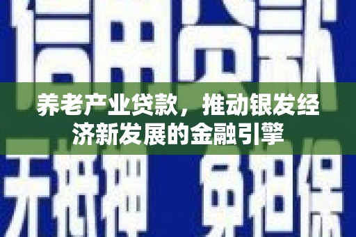 鲅鱼圈养老产业贷款，推动银发经济新发展的金融引擎