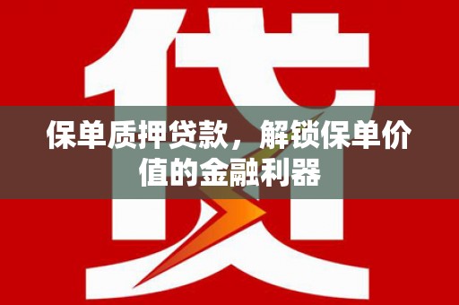 鲅鱼圈保单质押贷款，解锁保单价值的金融利器