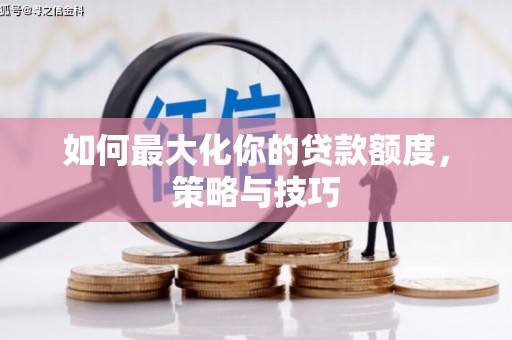 鲅鱼圈如何最大化你的贷款额度，策略与技巧