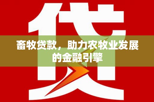 鲅鱼圈畜牧贷款，助力农牧业发展的金融引擎