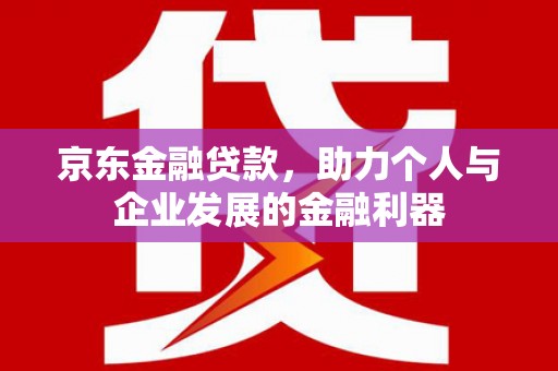 鲅鱼圈京东金融贷款，助力个人与企业发展的金融利器